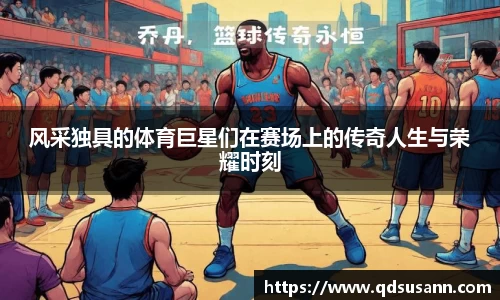 风采独具的体育巨星们在赛场上的传奇人生与荣耀时刻