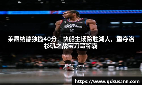 莱昂纳德独揽40分，快船主场险胜湖人，重夺洛杉矶之战宝刀哥称霸