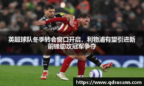 英超球队冬季转会窗口开启，利物浦有望引进新前锋助攻冠军争夺