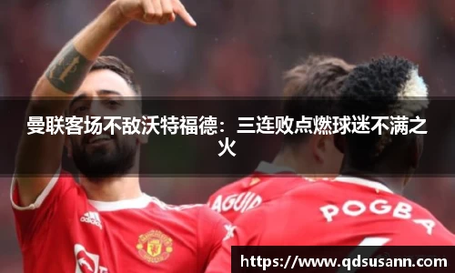 曼联客场不敌沃特福德：三连败点燃球迷不满之火