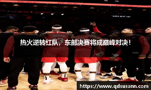 热火逆转红队，东部决赛将成巅峰对决！