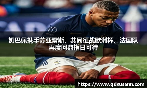 姆巴佩携手苏亚雷斯，共同征战欧洲杯，法国队再度问鼎指日可待