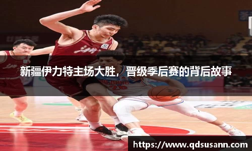 新疆伊力特主场大胜，晋级季后赛的背后故事
