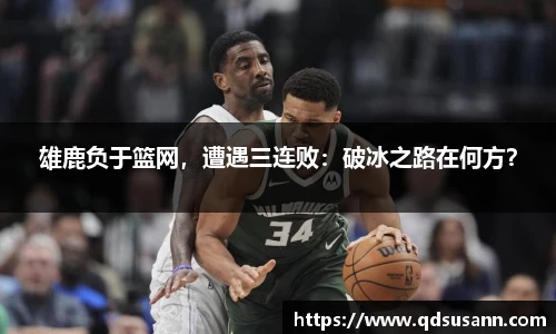 雄鹿负于篮网，遭遇三连败：破冰之路在何方？