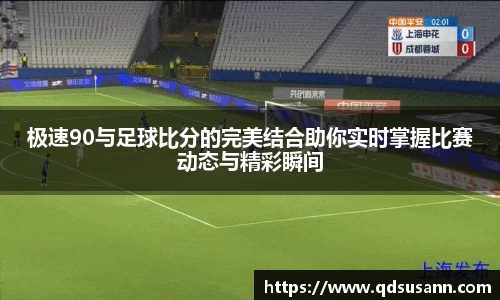 极速90与足球比分的完美结合助你实时掌握比赛动态与精彩瞬间