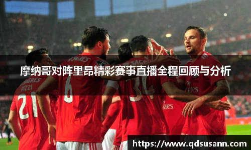 摩纳哥对阵里昂精彩赛事直播全程回顾与分析