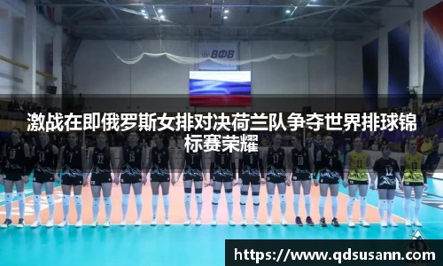 激战在即俄罗斯女排对决荷兰队争夺世界排球锦标赛荣耀