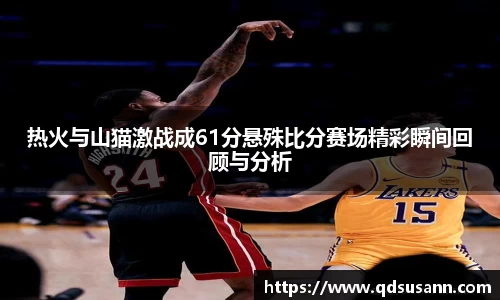 热火与山猫激战成61分悬殊比分赛场精彩瞬间回顾与分析