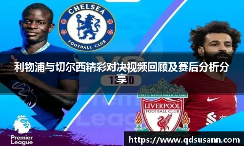 利物浦与切尔西精彩对决视频回顾及赛后分析分享