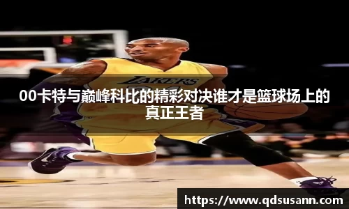 00卡特与巅峰科比的精彩对决谁才是篮球场上的真正王者