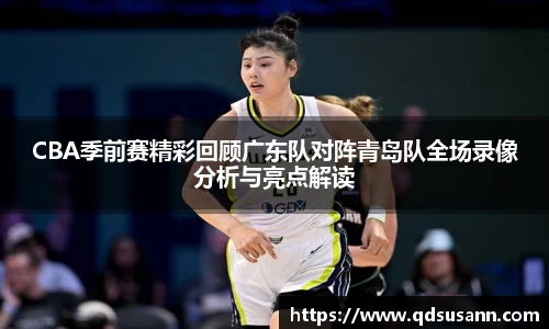 CBA季前赛精彩回顾广东队对阵青岛队全场录像分析与亮点解读
